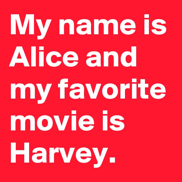 My name is Alice and
my favorite movie is Harvey.
