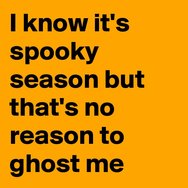 I know it's spooky season but that's no reason to ghost me