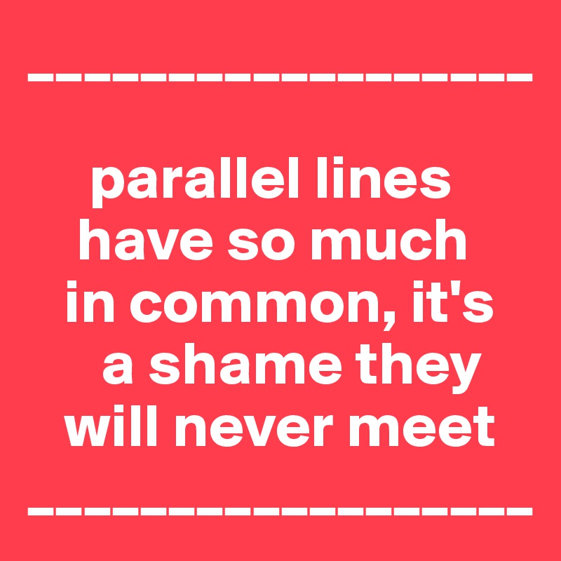 __________________
    
     parallel lines
    have so much
   in common, it's
      a shame they
   will never meet
__________________