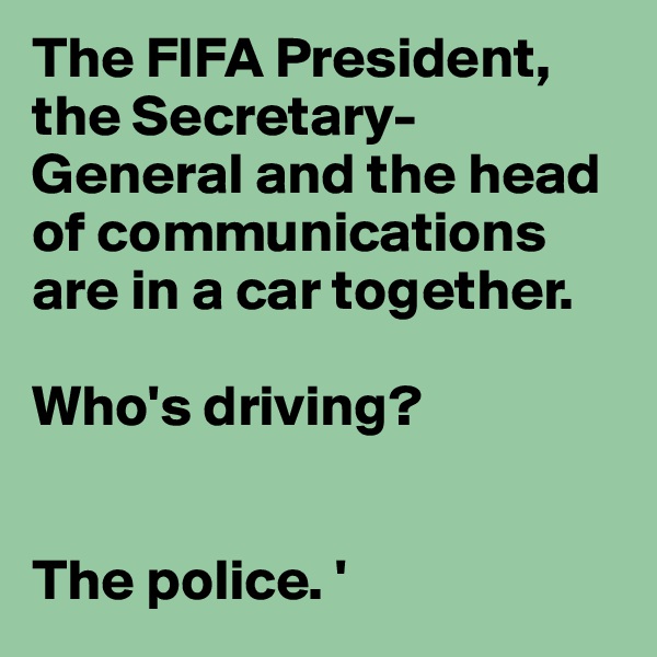 The FIFA President, the Secretary-General and the head of communications are in a car together.

Who's driving? 


The police. '