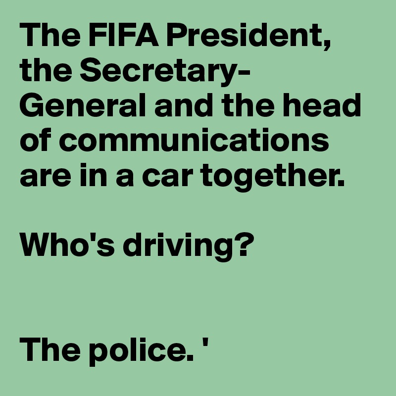 The FIFA President, the Secretary-General and the head of communications are in a car together.

Who's driving? 


The police. '