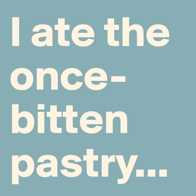 I ate the once-bitten pastry...