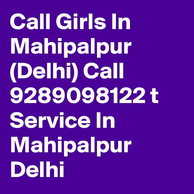 Call Girls In Mahipalpur (Delhi) Call 9289098122 t Service In Mahipalpur Delhi 