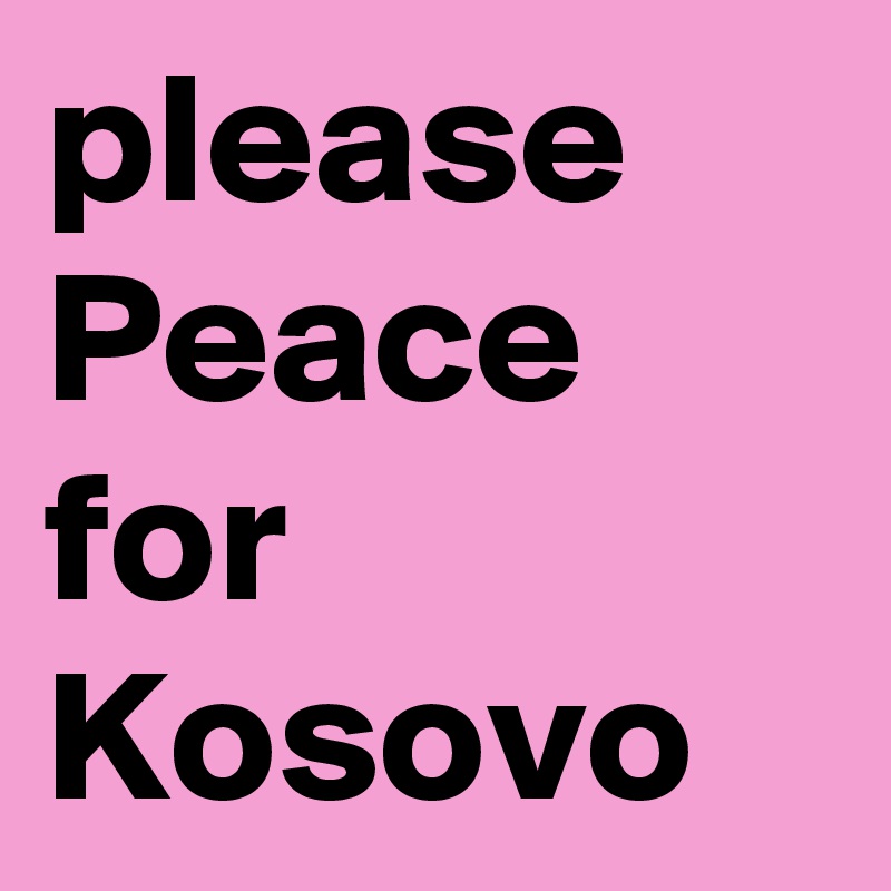 please Peace for Kosovo