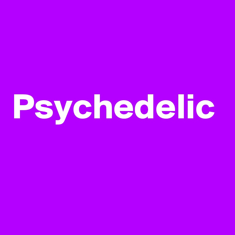 

Psychedelic