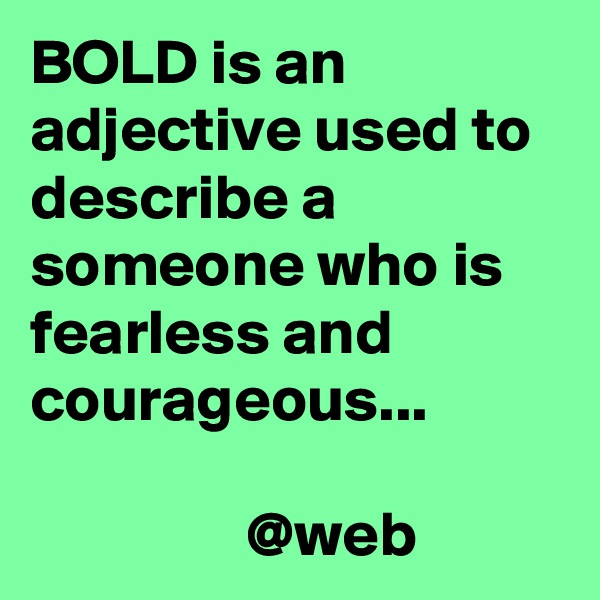 BOLD is an adjective used to describe a someone who is fearless and courageous...

                 @web
