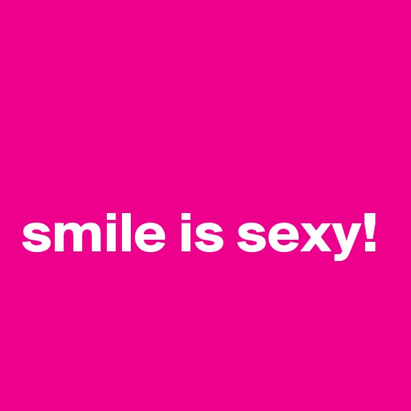 


smile is sexy!

