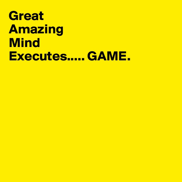 Great
Amazing
Mind
Executes..... GAME.
                         

          




