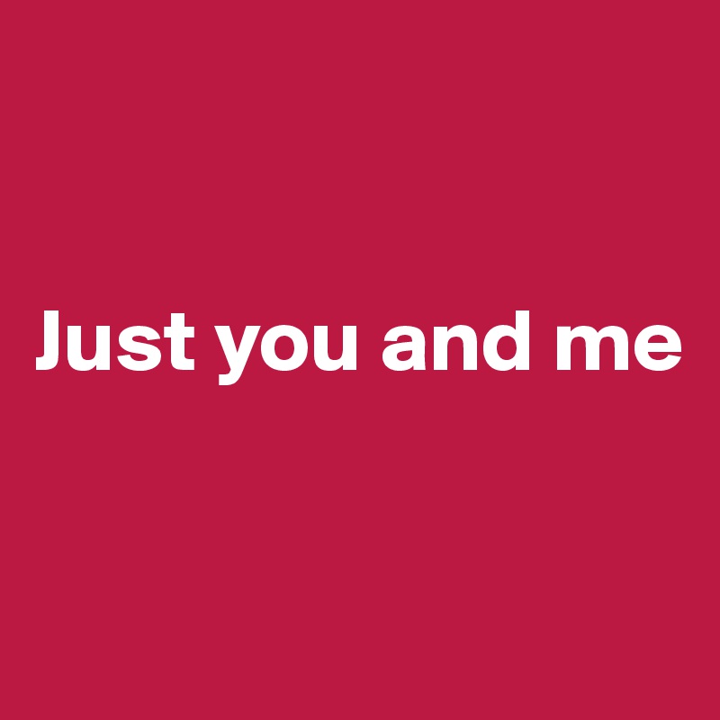 


Just you and me


