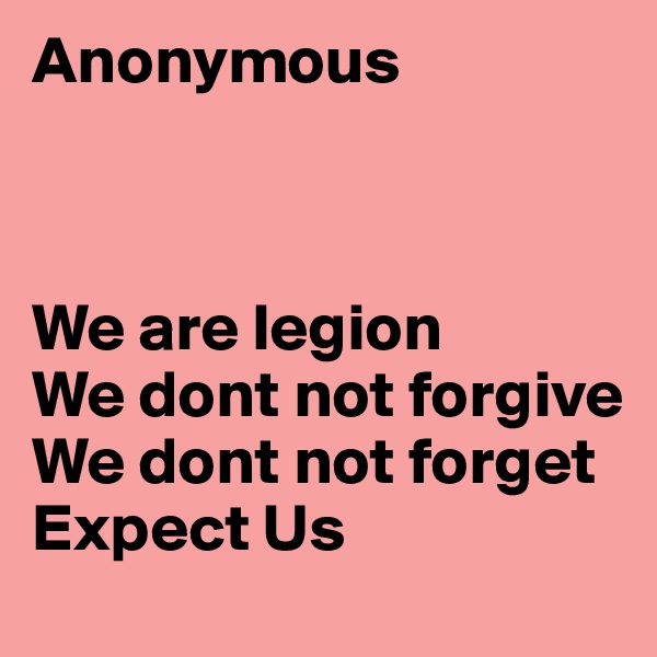 Anonymous 



We are legion
We dont not forgive
We dont not forget
Expect Us 