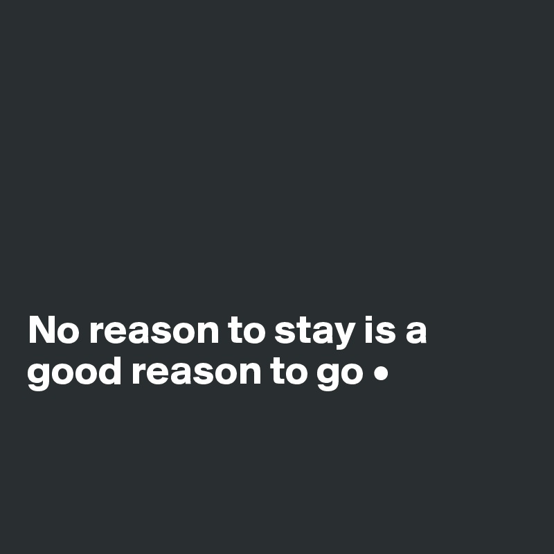 






No reason to stay is a good reason to go •


