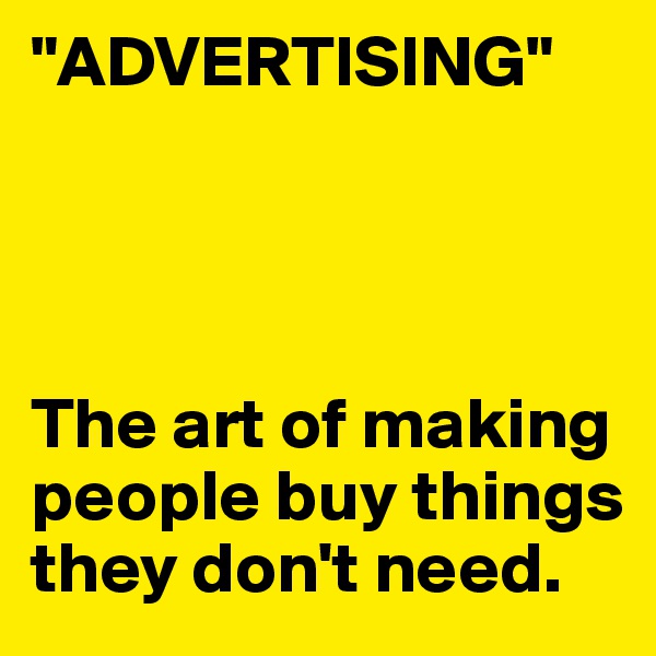 "ADVERTISING"




The art of making people buy things they don't need.