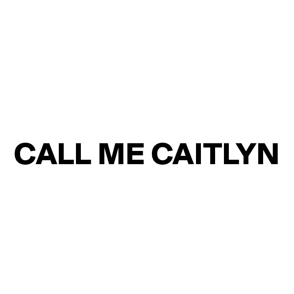 



CALL ME CAITLYN


