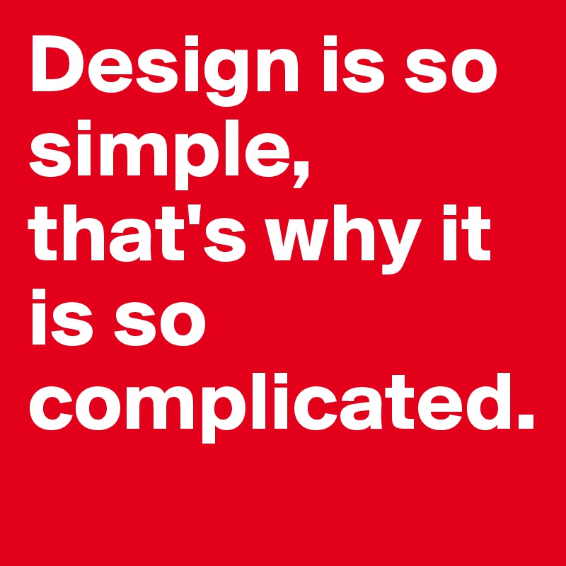 Design is so simple, that's why it is so complicated.