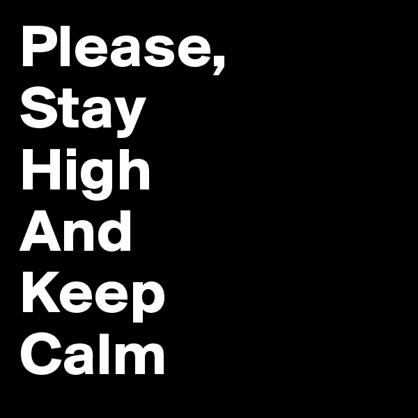 Please,
Stay
High
And
Keep
Calm