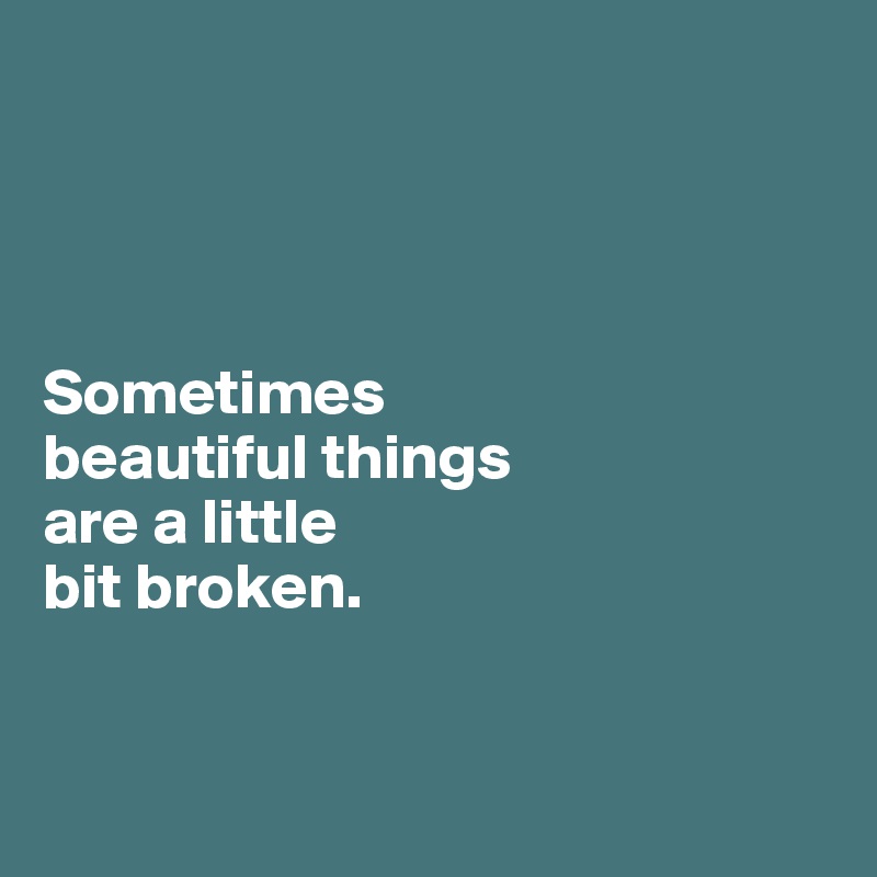 




Sometimes 
beautiful things 
are a little 
bit broken.


