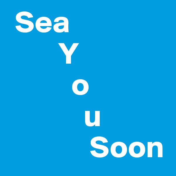  Sea
        Y
          o
            u
             Soon