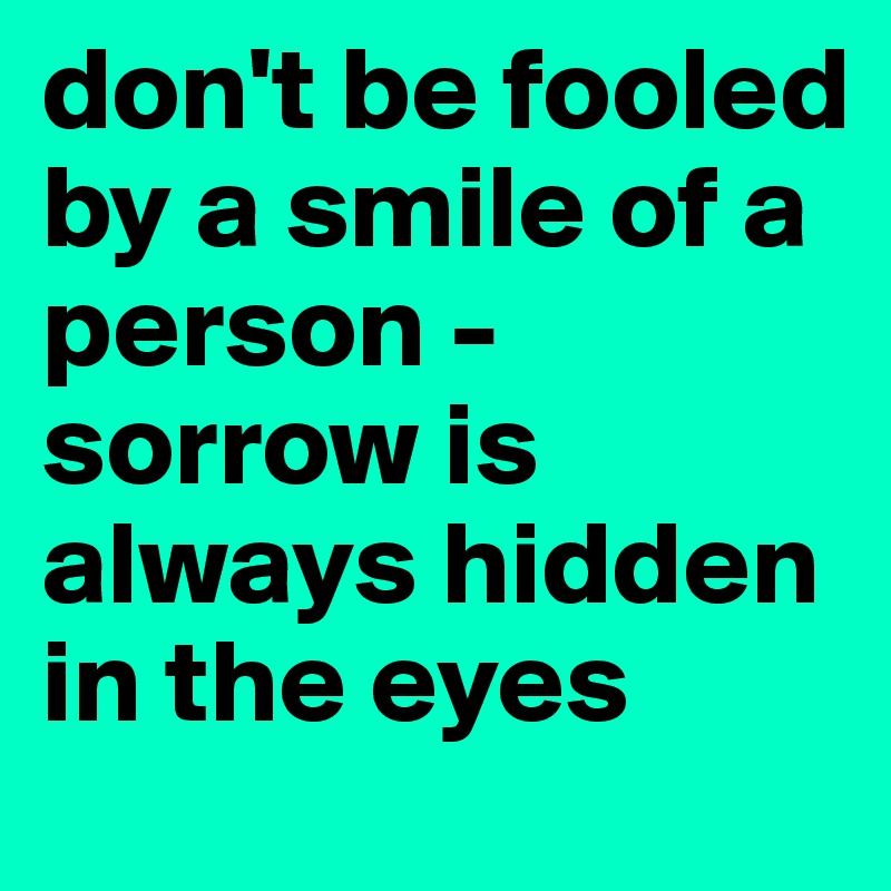 don't be fooled by a smile of a person - sorrow is always hidden in the eyes