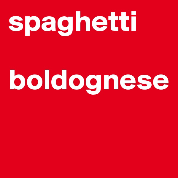 spaghetti                   

boldognese
 
