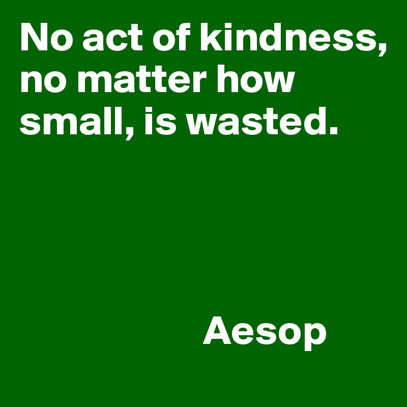No act of kindness, no matter how small, is wasted.




                      Aesop