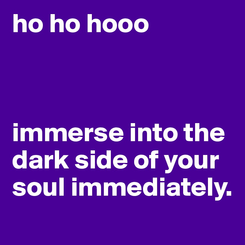 ho ho hooo



immerse into the dark side of your soul immediately. 
