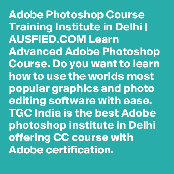 Adobe Photoshop Course Training Institute in Delhi | AUSFIED.COM Learn Advanced Adobe Photoshop Course. Do you want to learn how to use the worlds most popular graphics and photo editing software with ease. TGC India is the best Adobe photoshop institute in Delhi offering CC course with Adobe certification. 