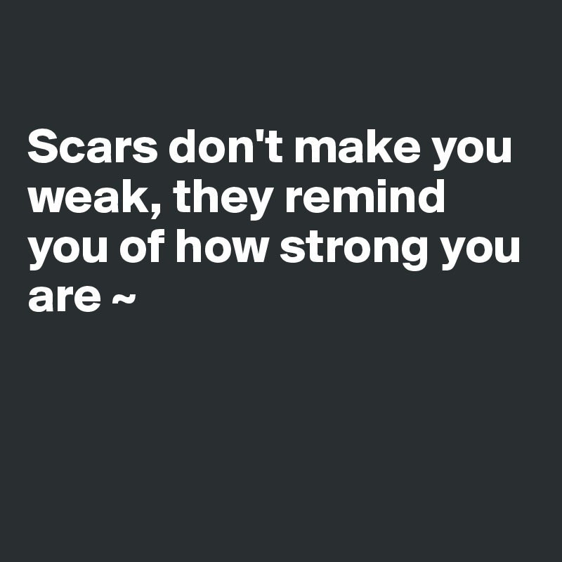 

Scars don't make you weak, they remind you of how strong you are ~



