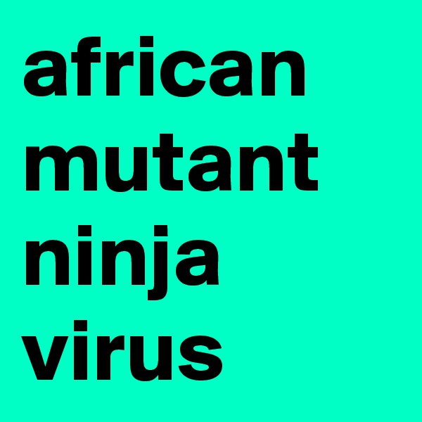 african mutant ninja virus