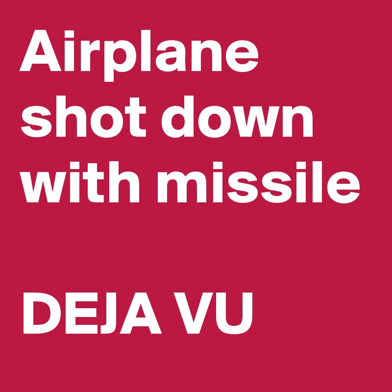 Airplane shot down with missile

DEJA VU