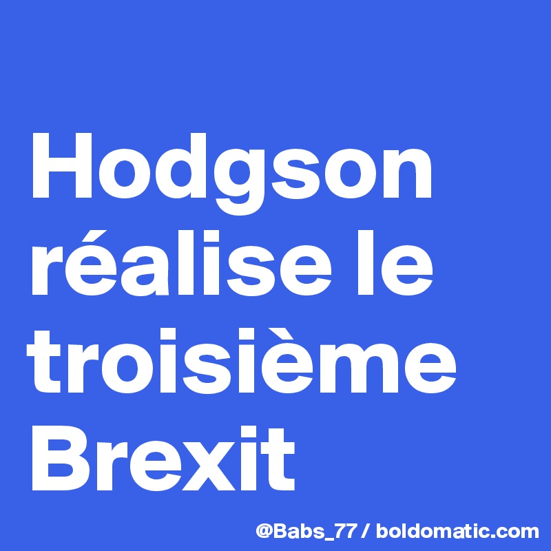 
Hodgson réalise le troisième Brexit