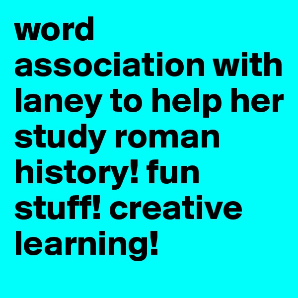 word association with laney to help her study roman history! fun stuff! creative learning! 