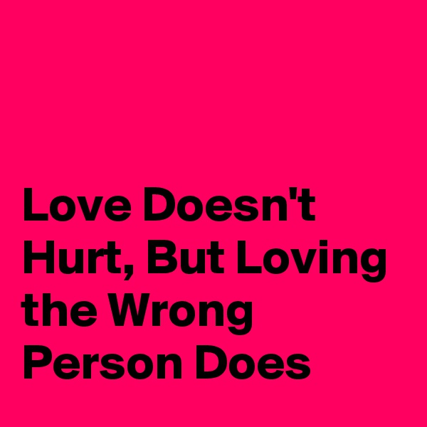 


Love Doesn't Hurt, But Loving the Wrong Person Does