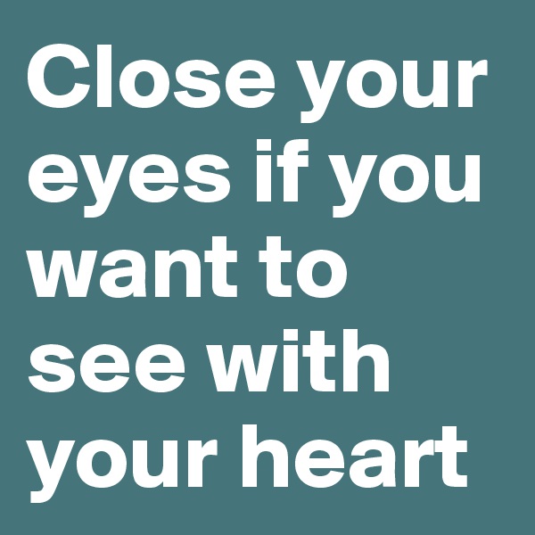 Close your eyes if you want to see with your heart