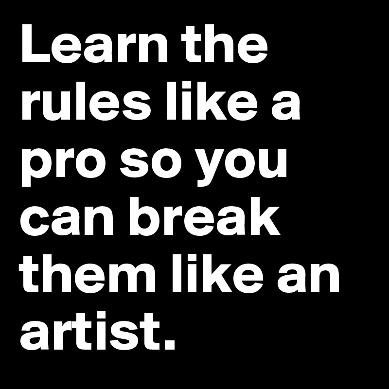 Learn the rules like a pro so you can break them like an artist.