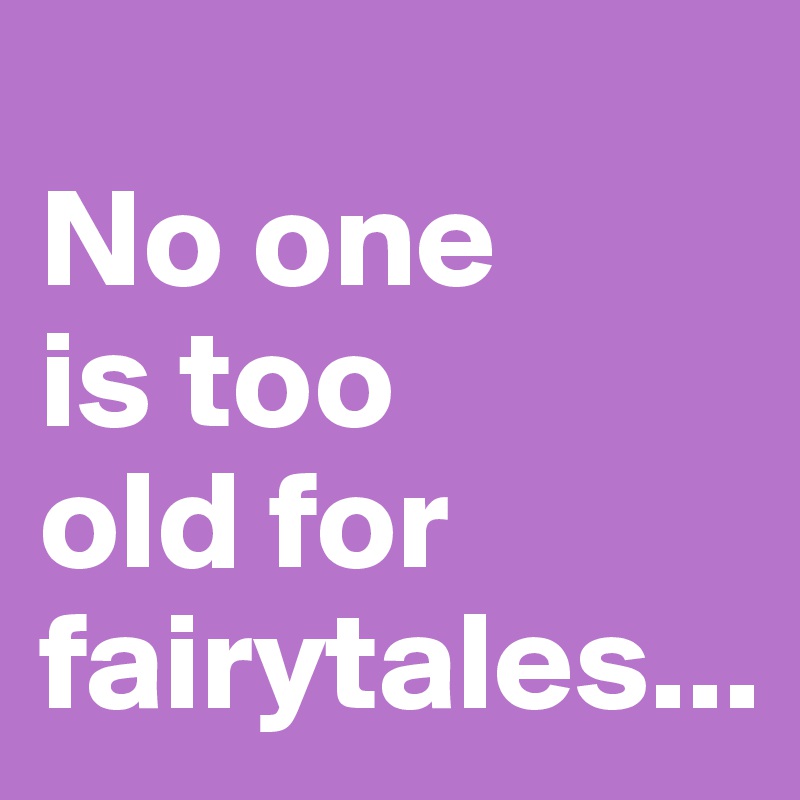 
No one 
is too 
old for fairytales...