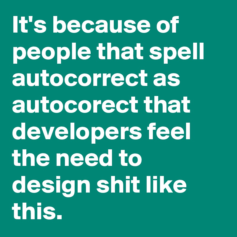It's because of people that spell autocorrect as autocorect that developers feel the need to design shit like this.