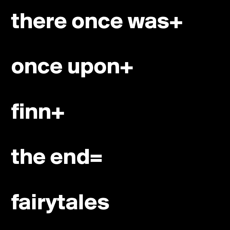 there once was+

once upon+

finn+

the end= 

fairytales 
