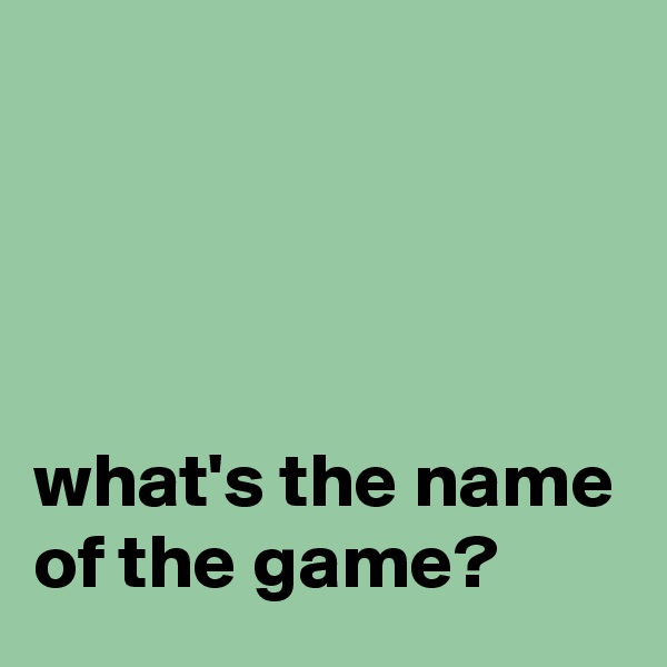 




what's the name of the game?