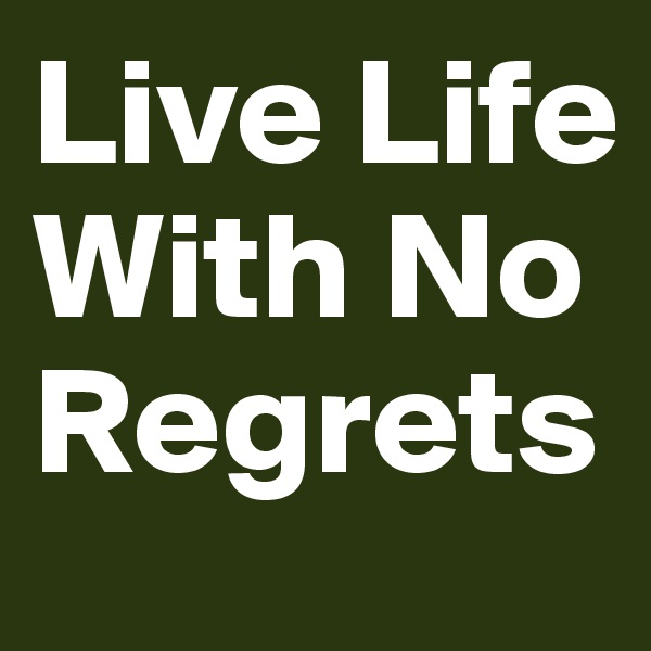 Live Life With No Regrets