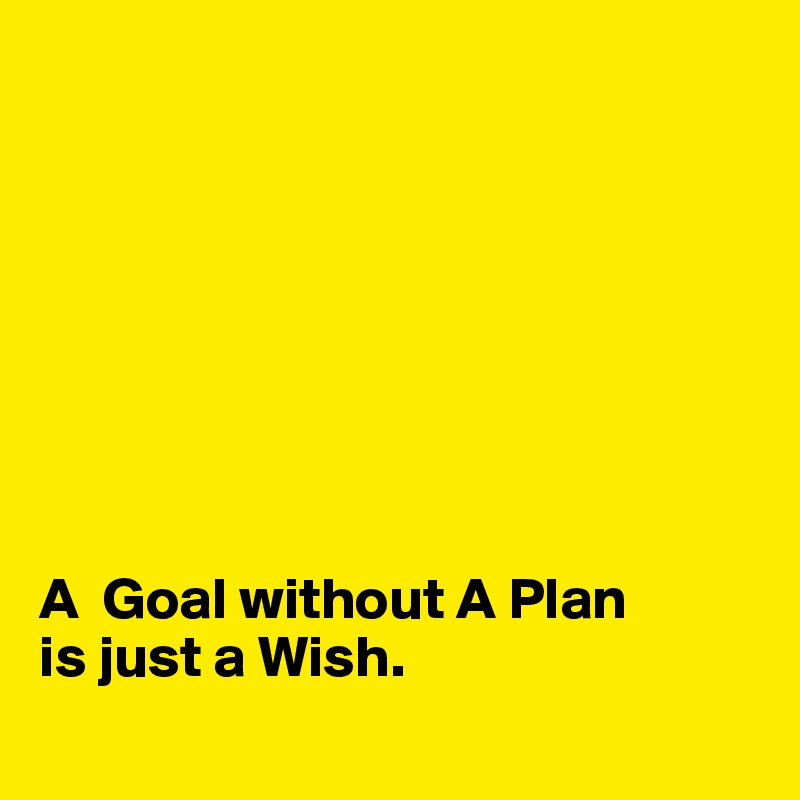 








A  Goal without A Plan
is just a Wish.
