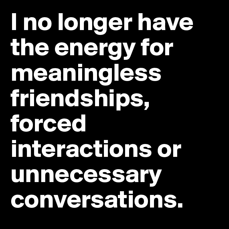 Risultati immagini per i no longer have the energy for meaningless friendships