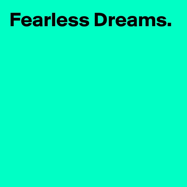 Fearless Dreams.





