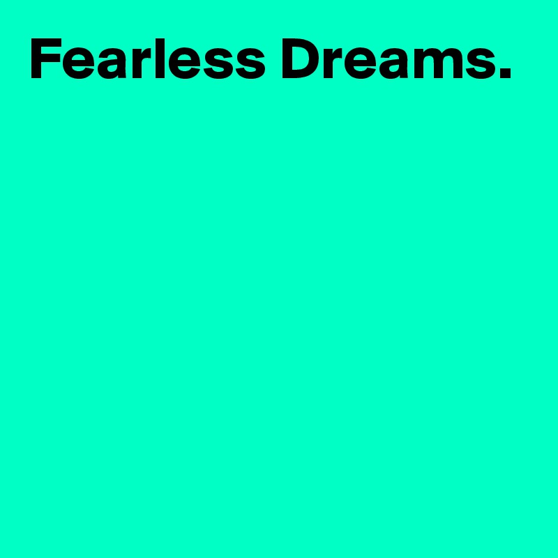 Fearless Dreams.





