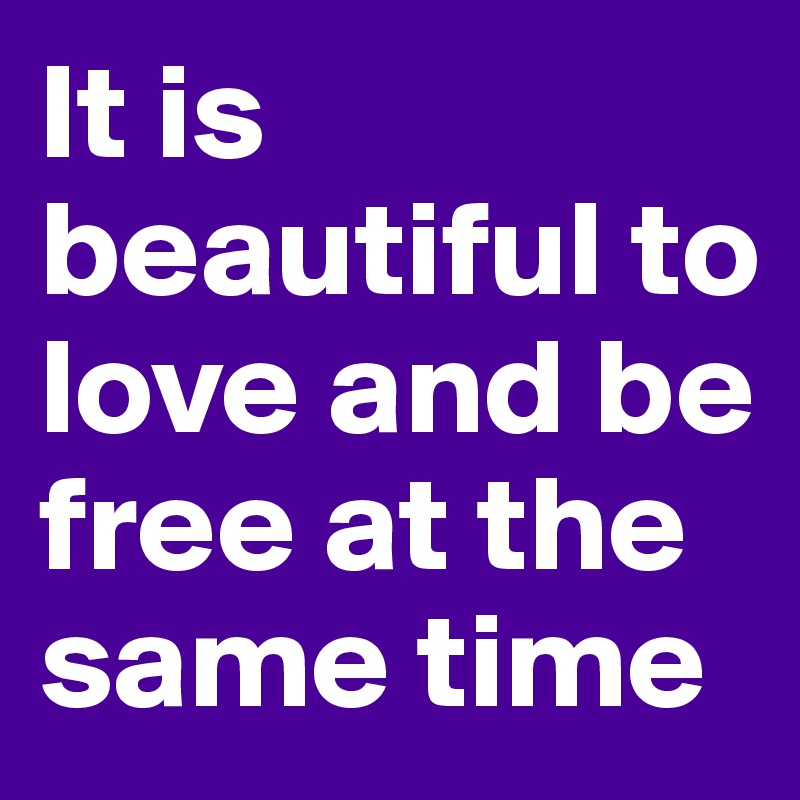 It is beautiful to love and be free at the same time