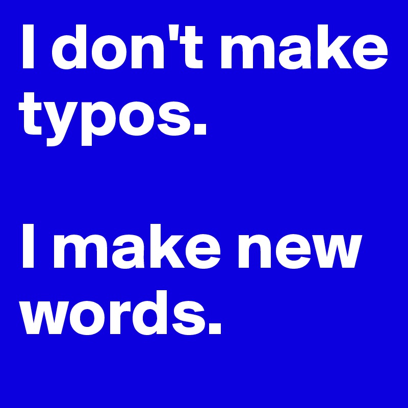 I don't make typos. 

I make new words.