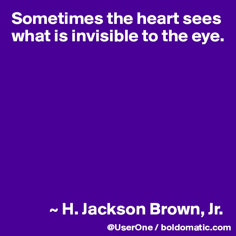 Sometimes the heart sees what is invisible to the eye.









           ~ H. Jackson Brown, Jr.