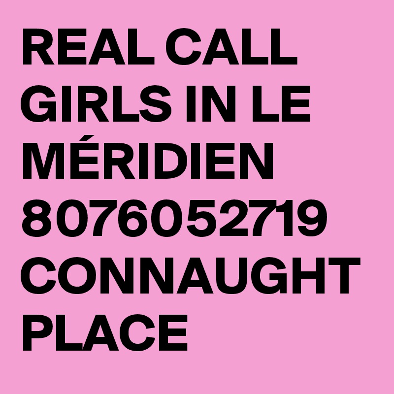 REAL CALL GIRLS IN LE MÉRIDIEN 8076052719 CONNAUGHT PLACE 