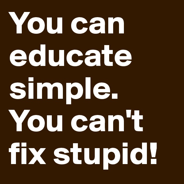 You can educate simple.  You can't fix stupid! 