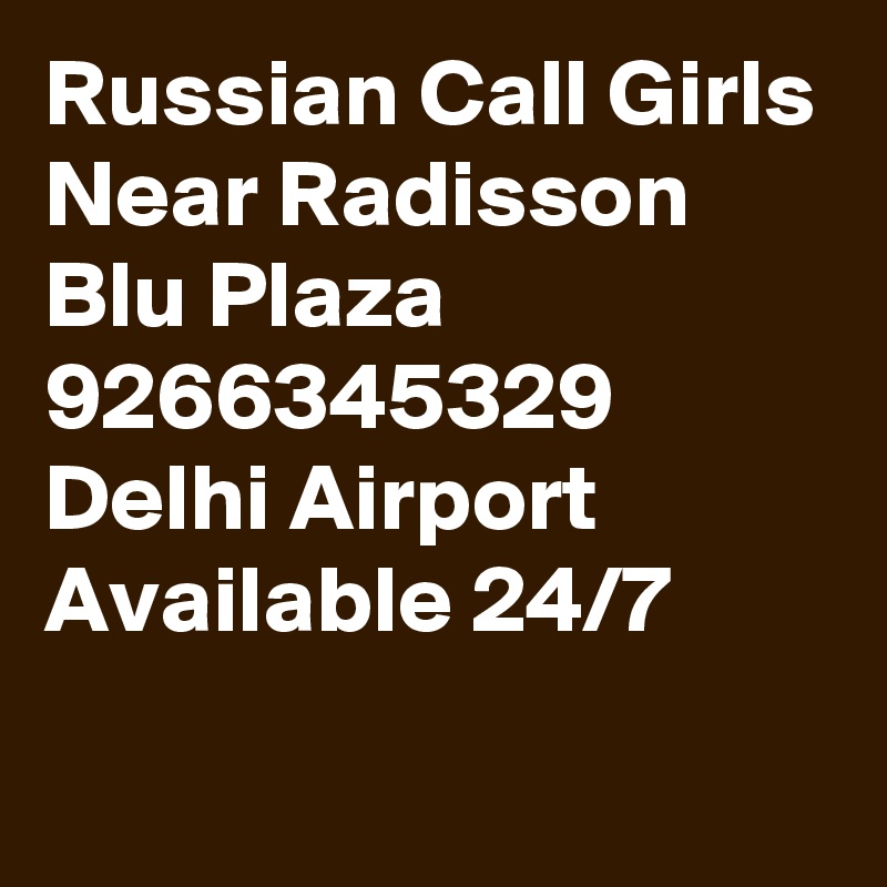 Russian Call Girls Near Radisson Blu Plaza 9266345329 Delhi Airport Available 24/7
