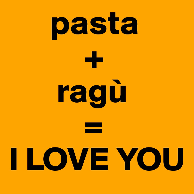       pasta
           +
       ragù
           =
I LOVE YOU